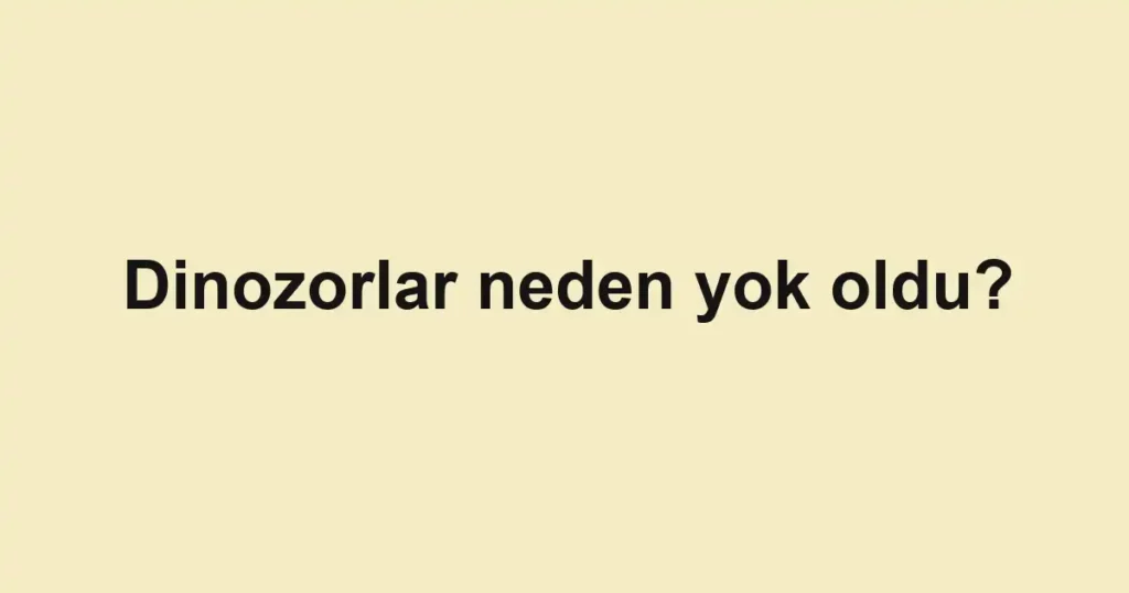 Dinozorlar neden yok oldu?