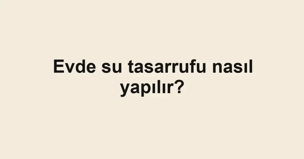 Evde su tasarrufu nasıl yapılır?